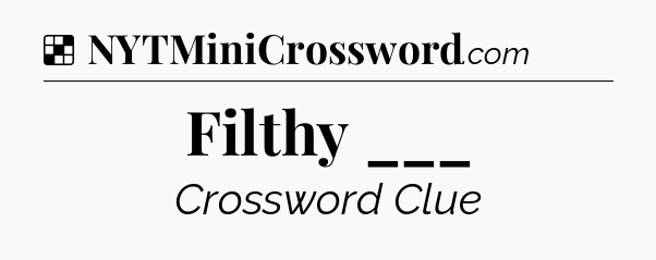 Solution: Filthy ___ - NYT Crossword