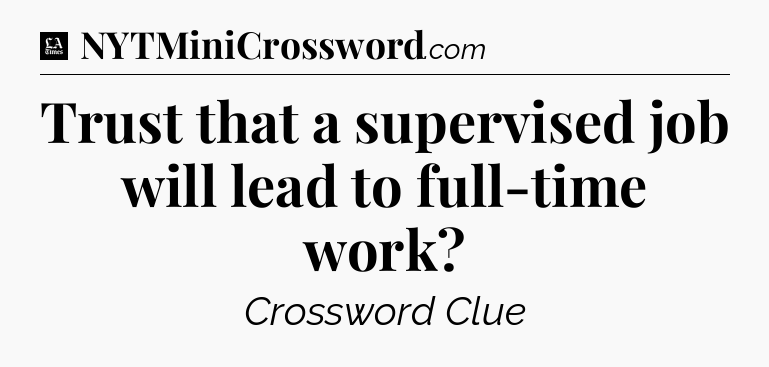 Trust that a supervised job will lead to full-time work - LA Times Crossword