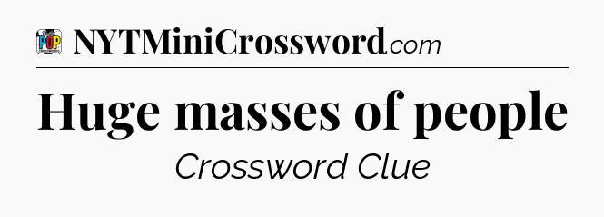 Huge masses of people Crossword Clue