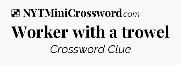 Solution: Worker with a trowel - NYT Crossword