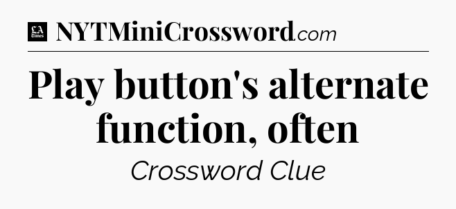 Play button's alternate function, often - LA Times Crossword