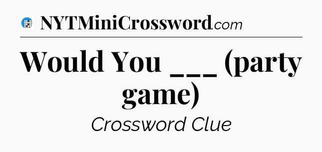Would You ___ (party game) Crossword Clue