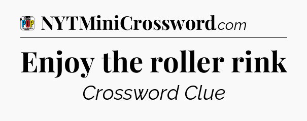 Enjoy the roller rink Crossword Clue