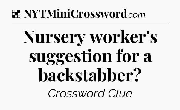 Solution: Nursery worker's suggestion for a backstabber - NYT Crossword