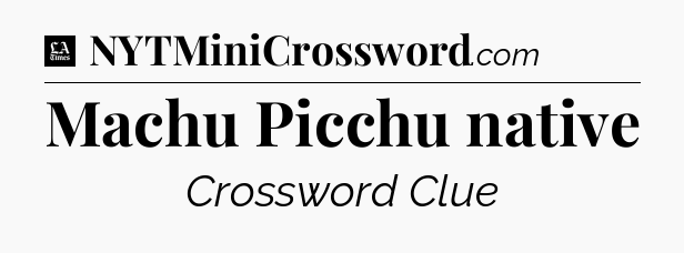 Machu Picchu native - LA Times Crossword