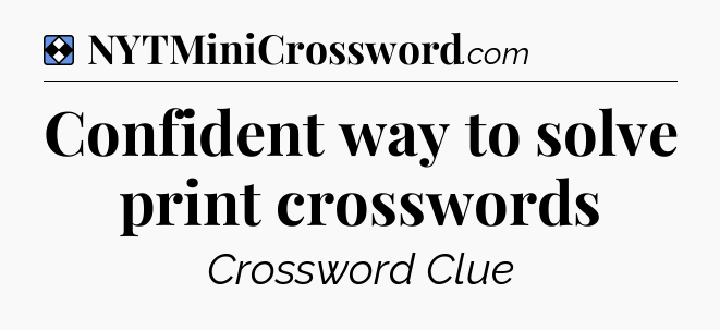 Solution: Confident way to solve print crosswords - NYT Mini Crossword