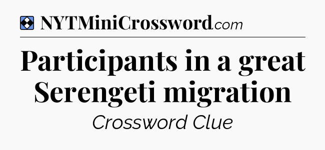 Solution: Participants in a great Serengeti migration - NYT Mini Crossword