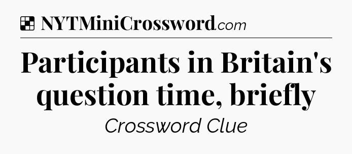 Solution: Participants in Britain's question time, briefly - NYT Crossword
