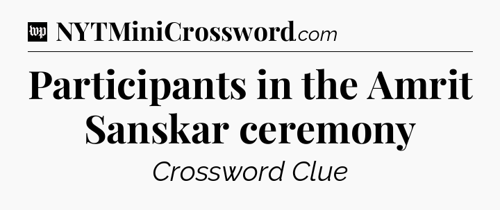 Participants in the Amrit Sanskar ceremony Crossword Clue