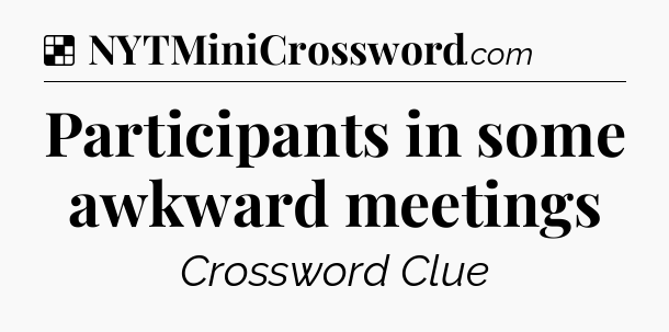 Solution: Participants in some awkward meetings - NYT Crossword