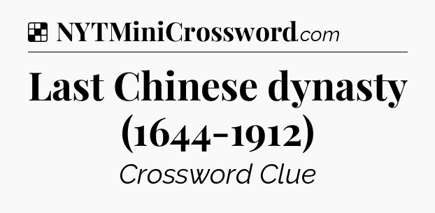 Solution: Last Chinese dynasty (1644-1912) - NYT Crossword