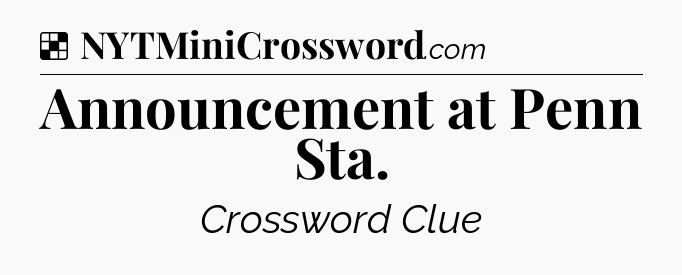Solution: Announcement at Penn Sta - NYT Crossword