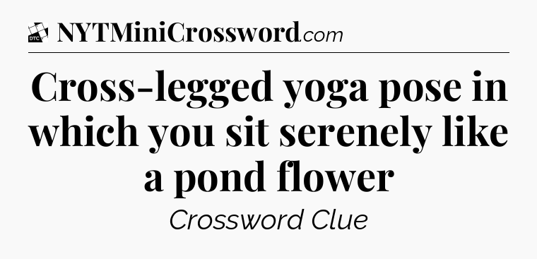 Cross-legged yoga pose in which you sit serenely like a pond flower - Daily Themed Classic Crossword