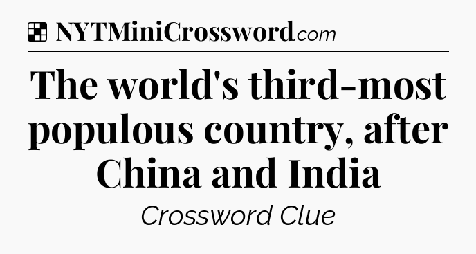 Solution: The world's third-most populous country, after China and India - NYT Crossword