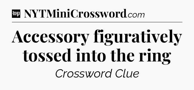 Accessory figuratively tossed into the ring Crossword Clue