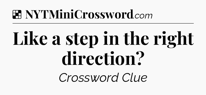 Solution: Like a step in the right direction - NYT Crossword