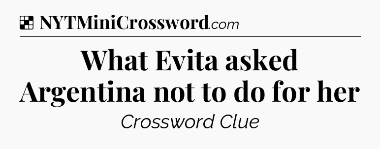 Solution: What Evita asked Argentina not to do for her - NYT Crossword