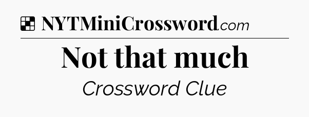 Solution: Not that much - NYT Crossword