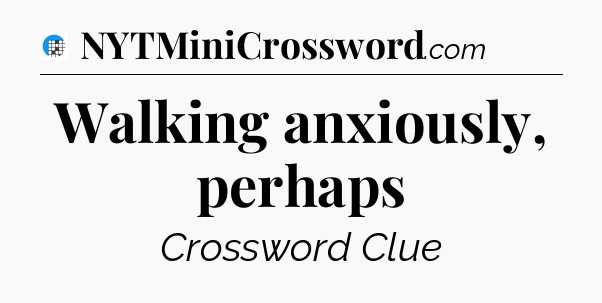 Walking anxiously, perhaps Crossword Clue