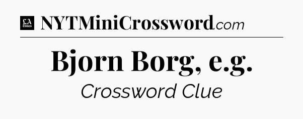 Bjorn Borg, e.g - LA Times Crossword