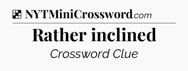 Solution: Rather inclined - NYT Crossword