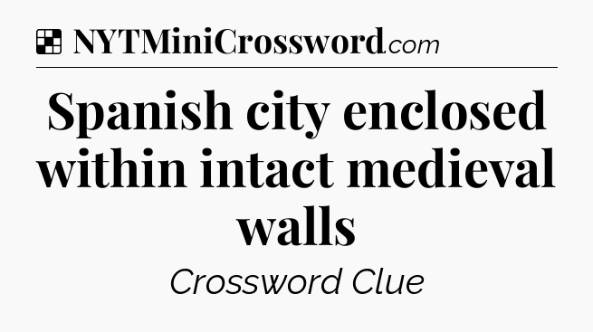 Solution: Spanish city enclosed within intact medieval walls - NYT Crossword