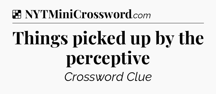 Solution: Things picked up by the perceptive - NYT Crossword