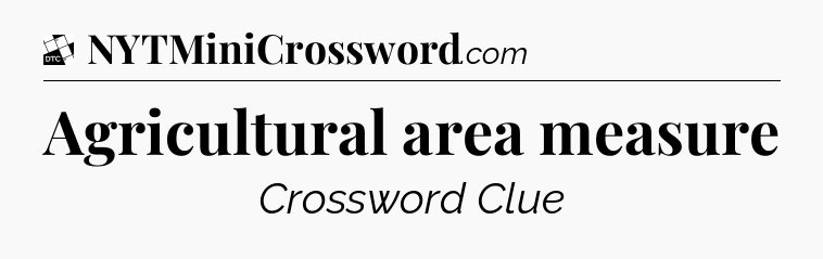 Agricultural area measure - Daily Themed Classic Crossword