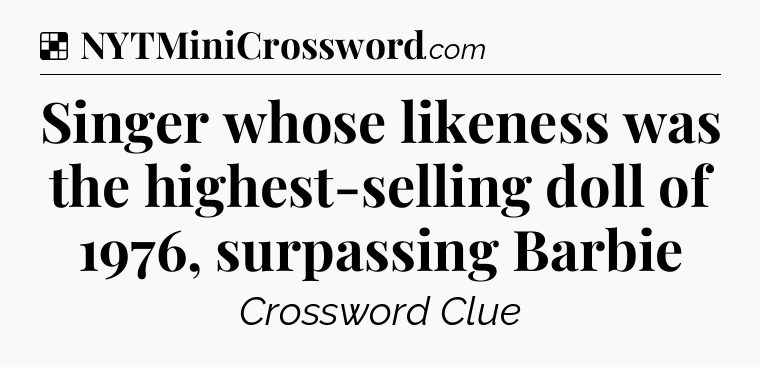 Solution: Singer whose likeness was the highest-selling doll of 1976, surpassing Barbie - NYT Crossword