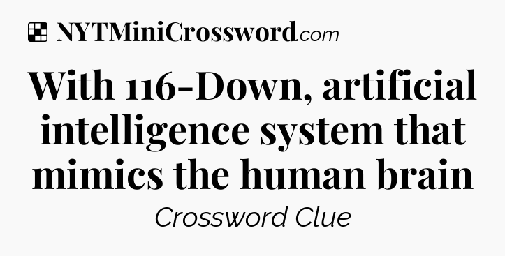 Solution: With 116-Down, artificial intelligence system that mimics the human brain - NYT Crossword