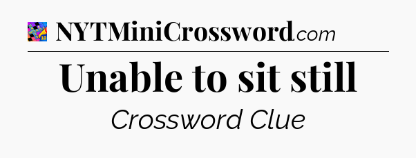 Unable to sit still Crossword Clue