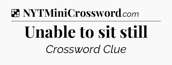 Solution: Unable to sit still - NYT Crossword