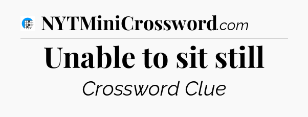 Unable to sit still Crossword Clue