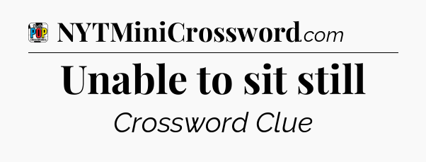 Unable to sit still Crossword Clue