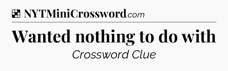 Solution: Wanted nothing to do with - NYT Crossword