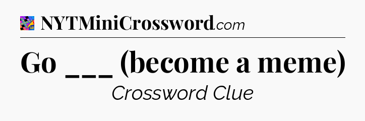 Go ___ (become a meme) Crossword Clue