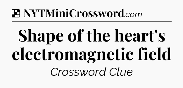 Solution: Shape of the heart's electromagnetic field - NYT Crossword