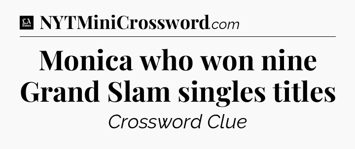 Monica who won nine Grand Slam singles titles - LA Times Crossword