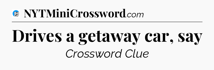 Drives a getaway car, say Crossword Clue