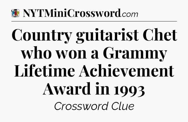 Country guitarist Chet who won a Grammy Lifetime Achievement Award in 1993 Crossword Clue