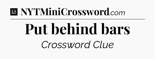 Put behind bars - LA Times Crossword