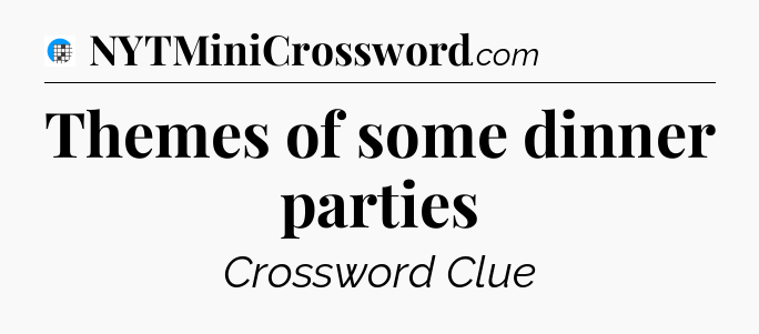 Themes of some dinner parties Crossword Clue
