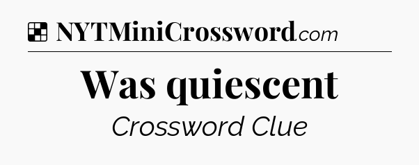 Solution: Was quiescent - NYT Crossword