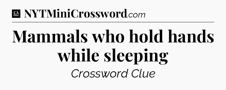 Mammals who hold hands while sleeping - LA Times Crossword