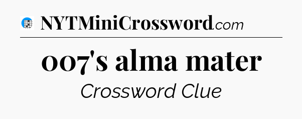 007's alma mater Crossword Clue