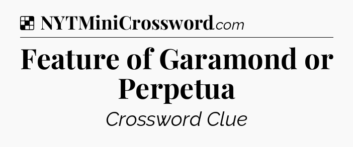 Solution: Feature of Garamond or Perpetua - NYT Crossword