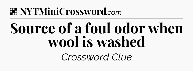 Solution: Source of a foul odor when wool is washed - NYT Crossword
