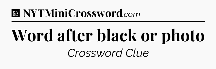 Word after black or photo - LA Times Crossword