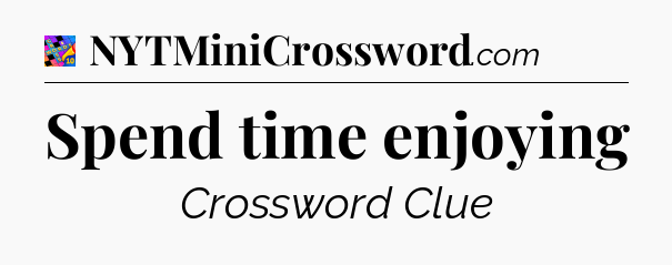 Spend time enjoying Crossword Clue