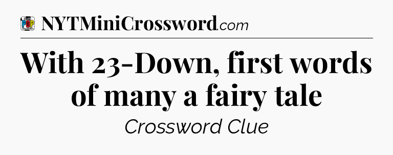 With 23-Down, first words of many a fairy tale Crossword Clue